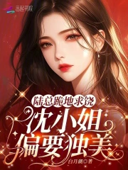 陆总跪地求饶，沈小姐偏要独美！